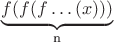 $\underbrace{f(f(f\dots (x)))}_{\text{n}}$