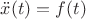 $\ddot{x}(t) = f(t)$