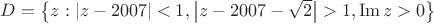 $D=\left\{z:|z-2007|<1,\left|z-2007-\sqrt{2}\right|>1,\operatorname{Im} z >0\right\}$