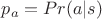 $p_a = Pr(a| s)$