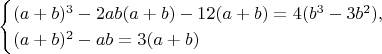 $$\begin{cases}
(a + b)^3 - 2ab(a + b) - 12(a + b) = 4(b^3 - 3b^2), \\
(a + b)^2 - ab = 3(a + b)
\end{cases}$$