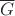 $ \overline{G} $ $ \overline{G} $