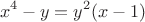 $$x^4 - y = y^2(x-1)$$