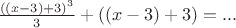 $\frac{((x-3)+3)^3}{3}+((x-3)+3) = ...$