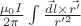 $\frac{\mu_0 I}{2 \pi} \int \frac{\vec{dl} \times \vec{r'}}{r'^2}$