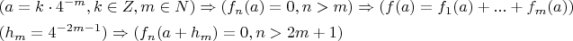 \[
\begin{gathered}
  (a = k \cdot 4^{ - m} ,k \in Z,m \in N) \Rightarrow (f_n (a) = 0,n > m) \Rightarrow (f(a) = f_1 (a) + ... + f_m (a)) \hfill \\
  (h_m  = 4^{ - 2m - 1} ) \Rightarrow (f_n (a + h_m ) = 0,n > 2m + 1) \hfill \\ 
\end{gathered} 
\]