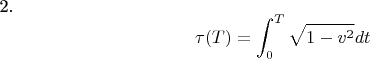 2. $$ \tau(T)= \int _{0}^{T} \sqrt{1-v^{2}}} dt $$