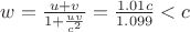 $w=\frac{u+v}{1+\frac{uv}{c^2}}=\frac{1.01c}{1.099}<c$