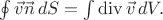 $\oint\vec{v}\vec{n}\,dS=\int\operatorname{div}\vec{v}\,dV.$ $\oint\vec{v}\vec{n}\,dS=\int\operatorname{div}\vec{v}\,dV.$