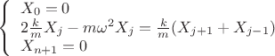 $\[\left\{ \begin{array}{l}
{X_0} = 0\\
2\frac{k}{m}{X_j} - m{\omega ^2}{X_j} = \frac{k}{m}({X_{j + 1}} + {X_{j - 1}})\\
{X_{n + 1}} = 0
\end{array} \right.\]$