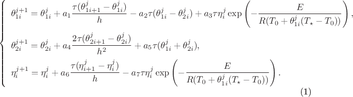 $$\begin{equation}
\left\{
  \begin{array}{ll}
\theta_{1i}^{j+1}=\theta_{1i}^{j}+a_{1}\dfrac{\tau(\theta_{1i+1}^{j}-\theta_{1i}^{j})}{h}
-a_{2}\tau(\theta_{1i}^{j}-\theta_{2i}^{j})+a_{3}\tau\eta_{i}^{j}\exp\left(-\dfrac{E}{R(T_{0}+\theta_{1i}^{j}(T_{\star}-T_{0}))}\right),\vspace{2mm}\\
\theta_{2i}^{j+1}=\theta_{2i}^{j}+a_{4}\dfrac{2\tau(\theta_{2i+1}^{j}-\theta_{2i}^{j})}{h^{2}}+a_{5}\tau(\theta_{1i}^{j}+\theta_{2i}^{j}),\vspace{2mm}\\
\eta_{i}^{j+1}=\eta_{i}^{j}+a_{6}\dfrac{\tau(\eta_{i+1}^{j}-\eta_{i}^{j})}{h}-a_{7}\tau\eta_{i}^{j}\exp\left(-\dfrac{E}{R(T_{0}+\theta_{1i}^{j}(T_{\star}-T_{0}))}\right).
 \end{array}
\right.
\end{equation}$$