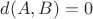 $d(A, B) = 0$