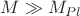 $M \gg M_{Pl}$