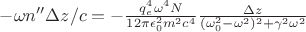 $-\omega n'' \Delta z/c =-  \tfrac{q_e^4\omega^4 N }{12\pi\epsilon_0^2 m^2 c^4} \tfrac{ \Delta z}{(\omega_0^2-\omega^2)^2 +\gamma^2\omega^2} $