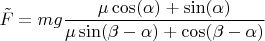 $\tilde{F}=mg\dfrac{\mu\cos(\alpha)+\sin(\alpha)}{\mu\sin(\beta-\alpha)+\cos(\beta-\alpha)}$