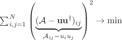 $\sum_{i,j = 1}^{N} \left( \underbrace{(\mathcal{A} - \mathbf{u} \mathbf{u}^\dagger)_{ij}}_{\mathcal{A}_{ij} - u_i u_j} \right)^2 \rightarrow \min$