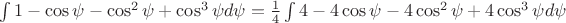 $\int 1 - \cos\psi - \cos^2\psi + \cos^3\psi d\psi = \frac{1}{4}\int 4 - 4\cos\psi - 4\cos^2\psi + 4\cos^3\psi d\psi$