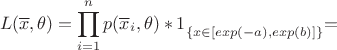 $$
L(\overline x, \theta)=\prod\limits_{i=1}^n {p(\overline x_i, \theta)}*\bigl{1}_{\left\{x \in [exp(-a), exp(b)]\right\}} = 
$$