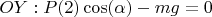 $OY: P(2)\cos(\alpha) - mg = 0$