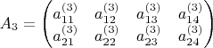 $A_3=\left(\begin{matrix}
a^{(3)}_{11} & a^{(3)}_{12} & a^{(3)}_{13} & a^{(3)}_{14} \\
a^{(3)}_{21} & a^{(3)}_{22} & a^{(3)}_{23} & a^{(3)}_{24}
\end{matrix}\right)$