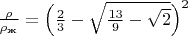 $\frac{\rho }{\rho_\text{ж}}=\Bigl(\frac{2}{3}-\sqrt{\frac{13}{9}-\sqrt{2}}\Bigr)^2$