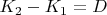 $K_2-K_1 = D$
