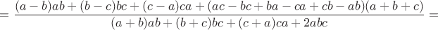 $\displaystyle{= \frac{(a-b)ab+(b-c)bc+(c-a)ca+(ac-bc+ba-ca+cb-ab)(a+b+c)}{(a+b)ab+(b+c)bc+(c+a)ca+2abc}=}$