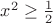 $x^2 \ge \frac{1}{2}$ $x^2 \ge \frac{1}{2}$