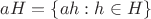 $aH=\{ah:h\in H\}$