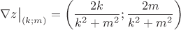 $\nabla z\big|_{(k;m)}=\left(\dfrac{2k}{k^2+m^2};\dfrac{2m}{k^2+m^2}\right)$