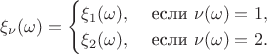 $$\xi_\nu(\omega)=\begin{cases}\xi_1(\omega), & \textrm{ если } \nu(\omega)=1,\cr \xi_2(\omega), & \textrm{ если } \nu(\omega)=2.\end{cases}$$