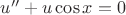 $u''+u\cos{x}=0$