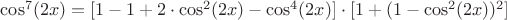 $\cos^7(2x)=[1-1+2\cdot\cos^2(2x)-\cos^4(2x)]\cdot[1+(1-\cos^2(2x))^2]$