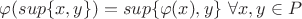 $\varphi(sup\{x,y\})=sup\{\varphi (x), y\}\ \forall x,y \in P$