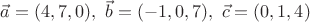 $\vec a=(4,7,0),\ \vec b=(-1,0,7),\ \vec c=(0,1,4)$