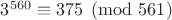 $ 3^{560}\equiv 375\pmod {561} $