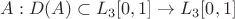 $A:D(A) \subset L_3[0,1] \rightarrow L_3[0,1] $
