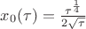 $x_0( \tau)=\frac{ \tau^{\frac{1}{4}}}{2\sqrt{ \tau}}$