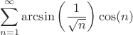 $$\sum\limits_{n=1}^{\infty }{\arcsin \left( \frac{1}{\sqrt{n}} \right)\cos (n)}$$