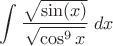 $\displaystyle\int\dfrac{\sqrt{\sin(x)}}{\sqrt{\cos^9x}}\;dx$
