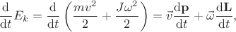 $$
\dfrac{\mathrm d}{\mathrm dt} E_k = \dfrac{\mathrm d}{\mathrm dt} \left( \dfrac{mv^2}{2} + \dfrac{J \omega^2}{2}\right) = \vec v \dfrac{\mathrm d \mathbf p}{\mathrm dt} + \vec{\omega} \dfrac{\mathrm d \mathbf L}{\mathrm dt},
$$