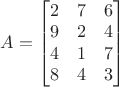 $A=\begin{bmatrix}
2 & 7 & 6\\ 
9 & 2 & 4\\ 
4 & 1 & 7\\ 
8 & 4 & 3
\end{bmatrix}$