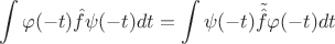 $$ \int \varphi (-t) \hat{f} \psi (-t) dt = \int \psi (-t) \tilde{\hat{f}} \varphi (-t) dt$$