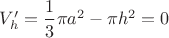 $V'_h=\dfrac{1}{3}\pi a^2-\pi h^2=0$