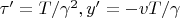 $\tau&rsquo; = T/\gamma^{2}, y&rsquo; = - v T/\gamma$