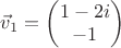 $\vec v_1 = \begin{pmatrix} 1-2i\\-1 \end{pmatrix}$