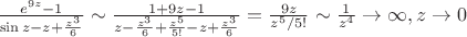 $\[\frac{{{e^{9z}} - 1}}
{{\sin z - z + \frac{{{z^3}}}
{6}}} \sim \frac{{1 + 9z - 1}}
{{z - \frac{{{z^3}}}
{6} + \frac{{{z^5}}}
{{5!}} - z + \frac{{{z^3}}}
{6}}} = \frac{{9z}}
{{{z^5}/5!}} \sim \frac{1}
{{{z^4}}} \to \infty ,z \to 0\]$