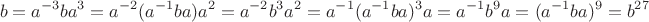 $$b=a^{-3}ba^3=a^{-2}(a^{-1}ba)a^2=a^{-2}b^3a^2=a^{-1}(a^{-1}ba)^3a=a^{-1}b^9a=(a^{-1}ba)^9=b^{27}$$