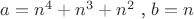 $a= n^4+n^3+n^2 $  ,       $ b=n$