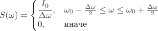 $$S(\omega) = 
\begin{cases} \dfrac{I_0}{\Delta\omega}, & \omega_0 - \frac{\Delta\omega}{2} \le \omega \le \omega_0 + \frac{\Delta\omega}{2}  \\ 0,  & \mbox{иначе} \end{cases}$$